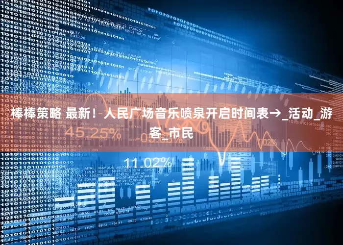 棒棒策略 最新！人民广场音乐喷泉开启时间表→_活动_游客_市民