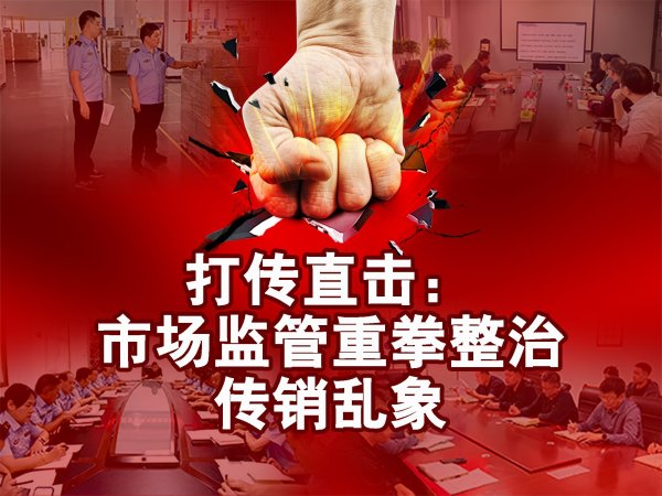 睿迎网 打传直击: 市场监管重拳整治传销乱象