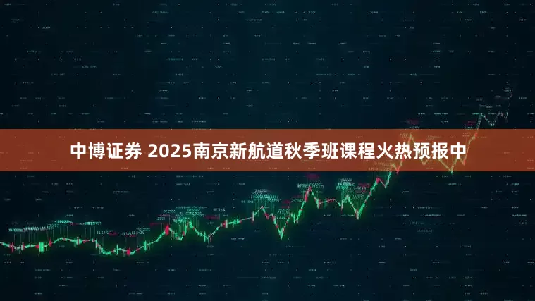 中博证券 2025南京新航道秋季班课程火热预报中