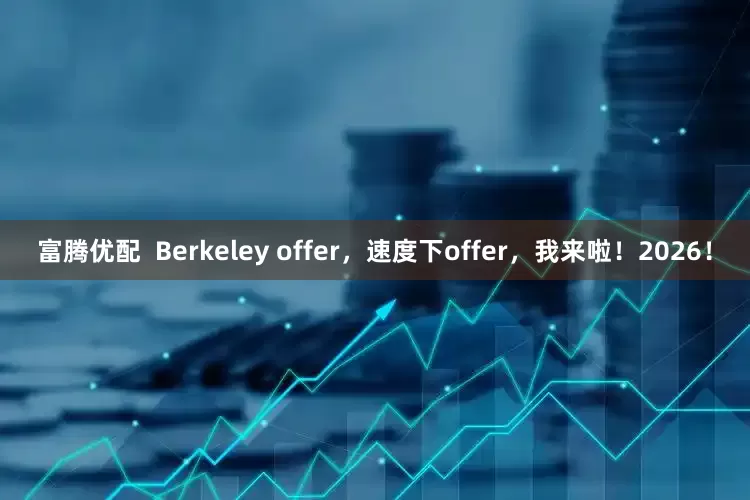 富腾优配  Berkeley offer，速度下offer，我来啦！2026！