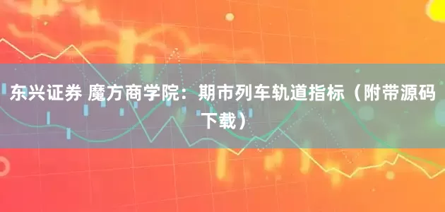 东兴证券 魔方商学院：期市列车轨道指标（附带源码下载）