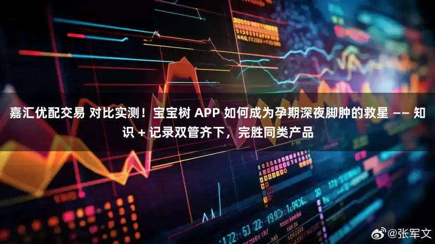 嘉汇优配交易 对比实测！宝宝树 APP 如何成为孕期深夜脚肿的救星 —— 知识 + 记录双管齐下，完胜同类产品